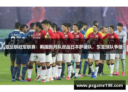 亚足联冠军联赛：韩国新月队迎战日本萨德队，东亚球队争雄