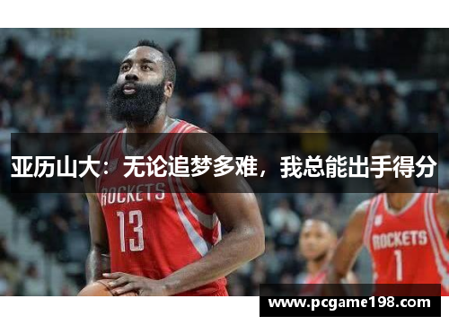 亚历山大：无论追梦多难，我总能出手得分